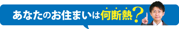あなたのお住まいは何断熱?