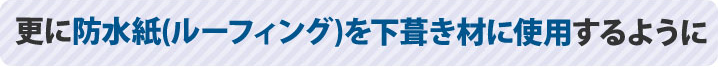 更に防水紙(ルーフイング)を下葺き材に使用するように