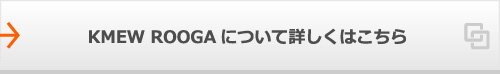 KMEW ROOGAについて詳しくはこちら