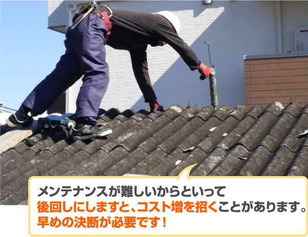 メンテナンスが難しいからといって後回しにしますと、コスト増を招くことがあります。早めの決断が必要です!