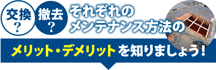 交換?撤去?それぞれのメンテナンス方法のメリット・デメリットを知りましょう!