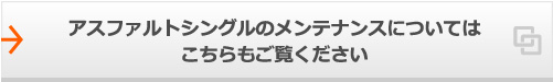 アスファルトシングルのメンテナンスについては<br>
こちらもご覧ください