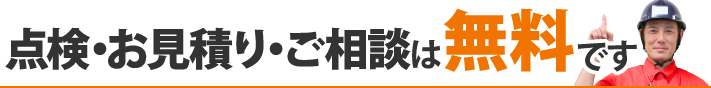 点検・お見積り・ご相談は無料です